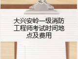 大兴安岭一级消防工程师考试时间地点及费用
