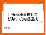 伊春健康管理师考试培训机构哪里找