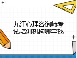 九江心理咨询师考试培训机构哪里找