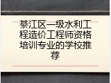 綦江区一级水利工程造价工程师资格培训专业的学校推荐