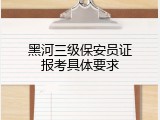 黑河三级保安员证报考具体要求