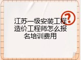 江苏一级安装工程造价工程师怎么报名培训费用