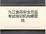 九江食品安全总监考试培训机构哪里找