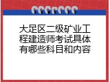 大足区二级矿业工程建造师考试具体有哪些科目和内容