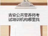 吉安公共营养师考试培训机构哪里找