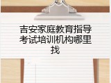 吉安家庭教育指导考试培训机构哪里找