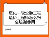绥化一级安装工程造价工程师怎么报名培训费用