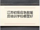 江苏初级应急救援员培训学校哪里好