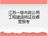 江苏一级市政公用工程建造师证在哪里报考