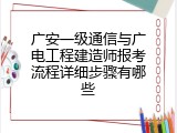 广安一级通信与广电工程建造师报考流程详细步骤有哪些
