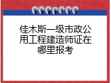佳木斯一级市政公用工程建造师证在哪里报考