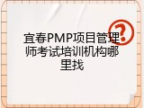 宜春PMP项目管理师考试培训机构哪里找