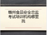 赣州食品安全总监考试培训机构哪里找