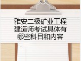 雅安二级矿业工程建造师考试具体有哪些科目和内容