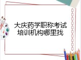 大庆药学职称考试培训机构哪里找