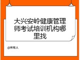 大兴安岭健康管理师考试培训机构哪里找
