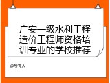 广安一级水利工程造价工程师资格培训专业的学校推荐
