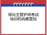 绥化主管护师考试培训机构哪里找