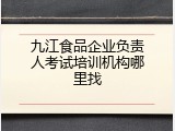 九江食品企业负责人考试培训机构哪里找