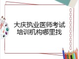 大庆执业医师考试培训机构哪里找