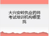 大兴安岭执业药师考试培训机构哪里找