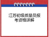 江苏初级质量员报考资格详解