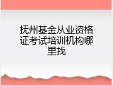 抚州基金从业资格证考试培训机构哪里找