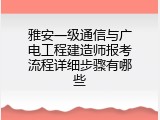 雅安一级通信与广电工程建造师报考流程详细步骤有哪些