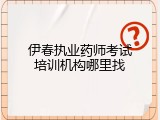 伊春执业药师考试培训机构哪里找