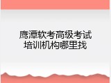 鹰潭软考高级考试培训机构哪里找