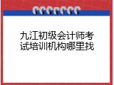 九江初级会计师考试培训机构哪里找