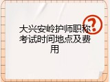 大兴安岭护师职称考试时间地点及费用