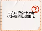 吉安中级会计师考试培训机构哪里找