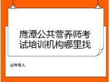 鹰潭公共营养师考试培训机构哪里找
