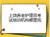 上饶养老护理员考试培训机构哪里找
