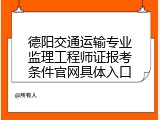 德阳交通运输专业监理工程师证报考条件官网具体入口