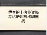 伊春护士执业资格考试培训机构哪里找