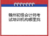赣州初级会计师考试培训机构哪里找