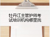 牡丹江主管护师考试培训机构哪里找