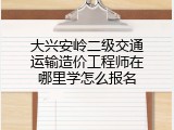 大兴安岭二级交通运输造价工程师在哪里学怎么报名