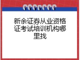 新余证券从业资格证考试培训机构哪里找