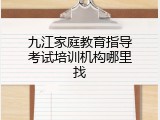 九江家庭教育指导考试培训机构哪里找