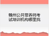 赣州公共营养师考试培训机构哪里找