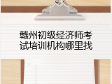 赣州初级经济师考试培训机构哪里找
