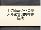 上饶食品企业负责人考试培训机构哪里找