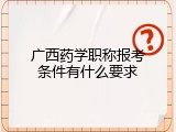 广西药学职称报考条件有什么要求