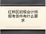 红桥区初级会计师报考条件有什么要求