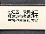 松江区二级机电工程建造师考试具体有哪些科目和内容