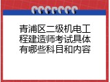 青浦区二级机电工程建造师考试具体有哪些科目和内容