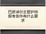 巴彦淖尔主管护师报考条件有什么要求